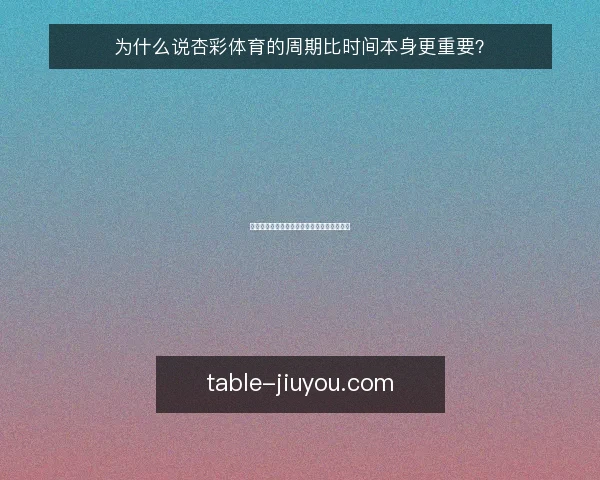 为什么说杏彩体育的周期比时间本身更重要?