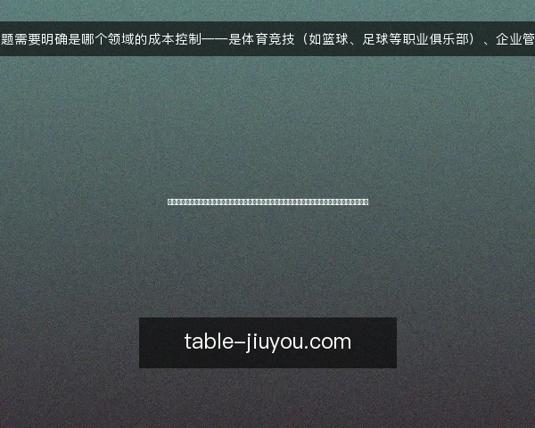 这个问题需要明确是哪个领域的成本控制——是体育竞技(如篮球、足球等职业俱乐部)、企业管理(