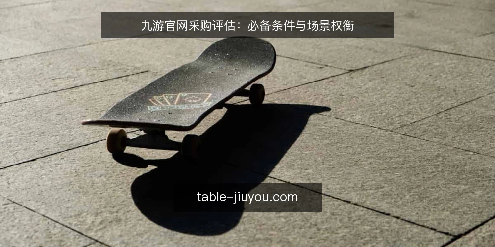 九游官网采购评估：必备条件与场景权衡 — 九游官网采购评估：先明确使用场景 配图