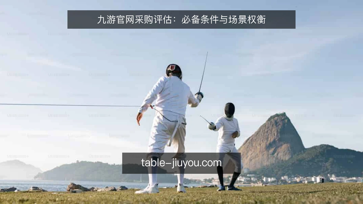 九游官网采购评估：必备条件与场景权衡