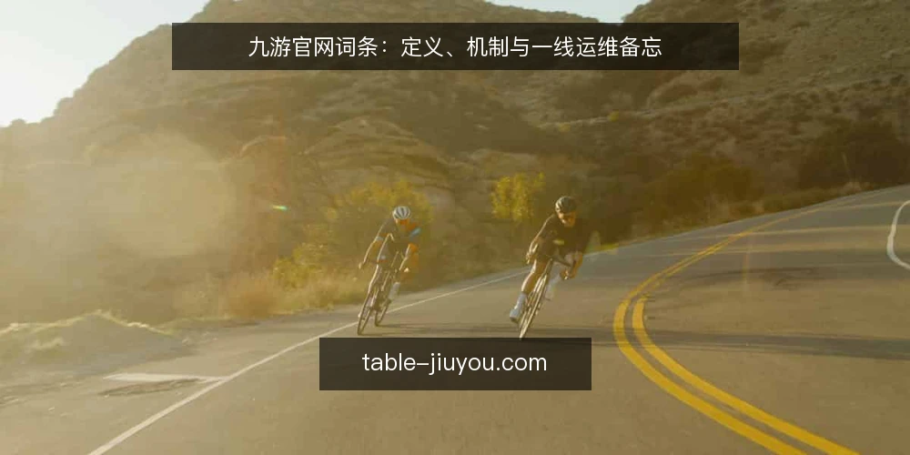 九游官网词条:定义、机制与一线运维备忘 — 信号:九游官网访问异常时先看什么 配图
