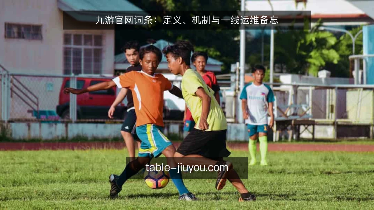 九游官网词条:定义、机制与一线运维备忘
