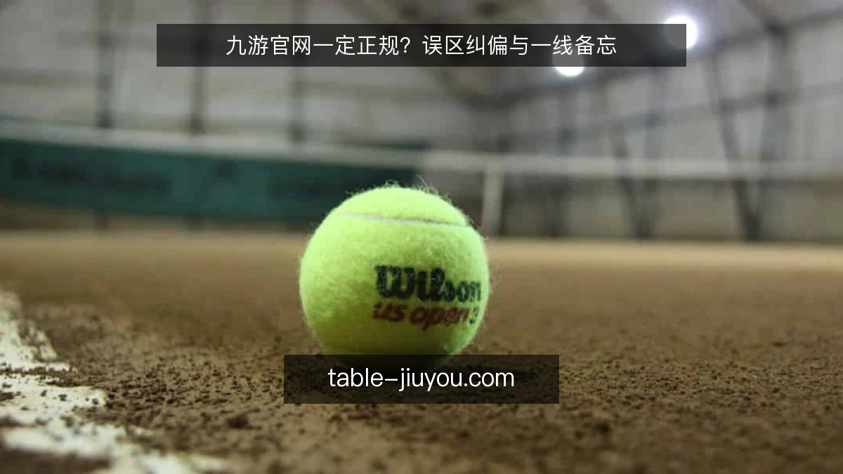 九游官网一定正规？误区纠偏与一线备忘