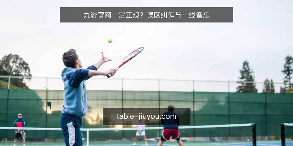 九游官网一定正规?误区纠偏与一线备忘 — 误区:九游官网一定正规?先别急着下结论 配图