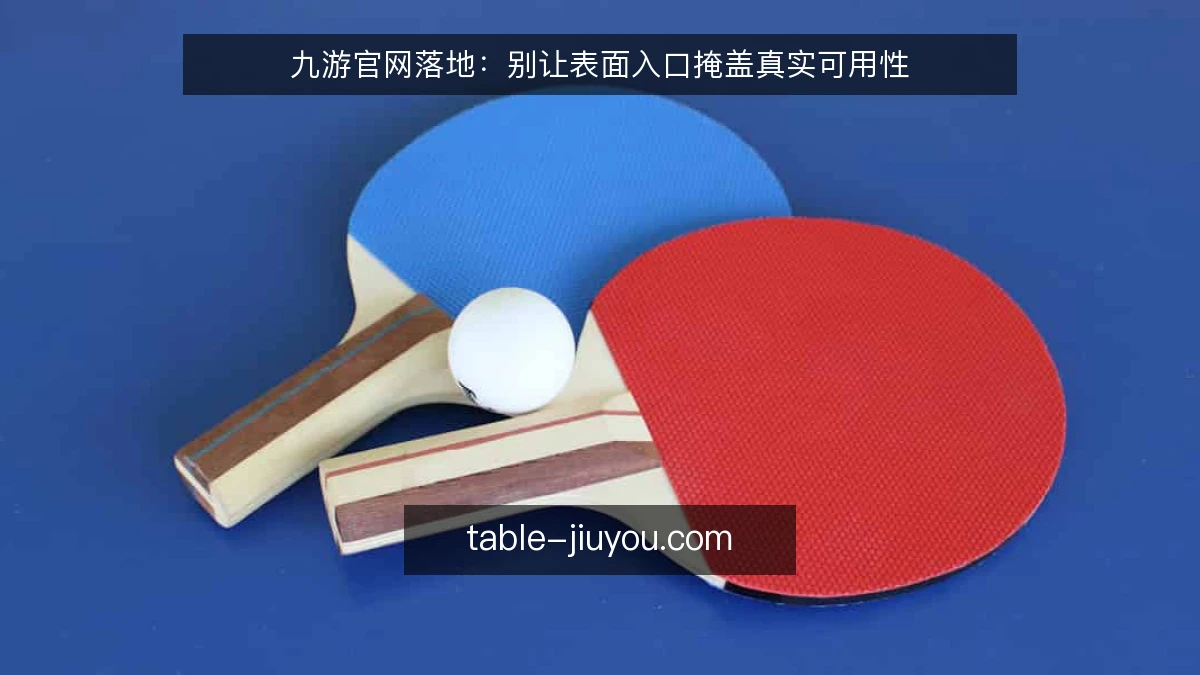 九游官网落地:别让表面入口掩盖真实可用性