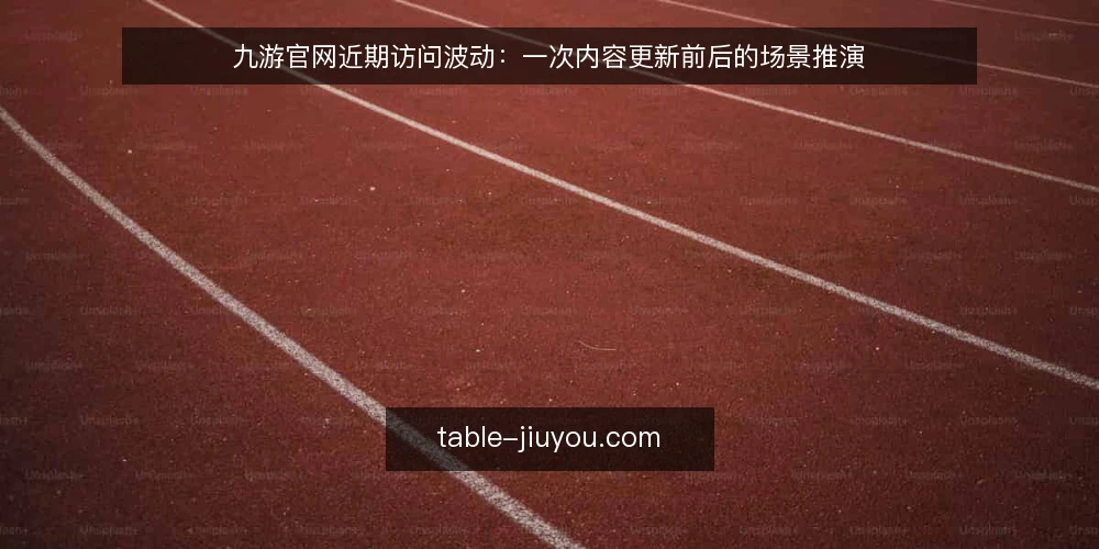九游官网近期访问波动：一次内容更新前后的场景推演 — 场景设定：一次内容更新前后的访问波动 配图