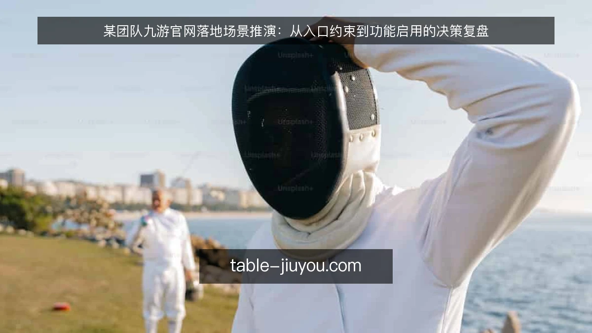 某团队九游官网落地场景推演：从入口约束到功能启用的决策复盘