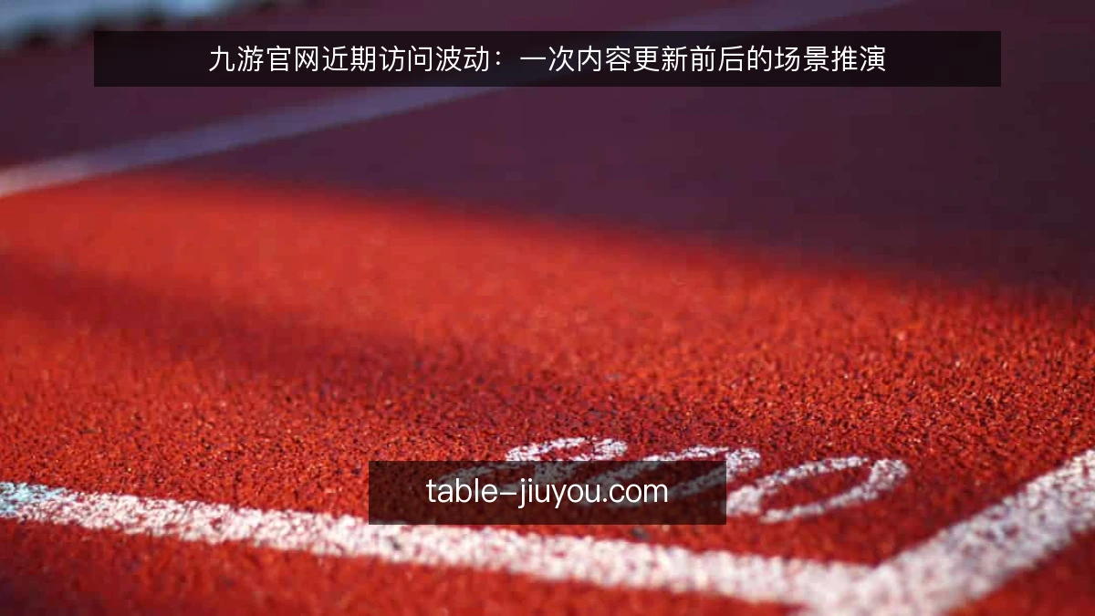 九游官网近期访问波动：一次内容更新前后的场景推演