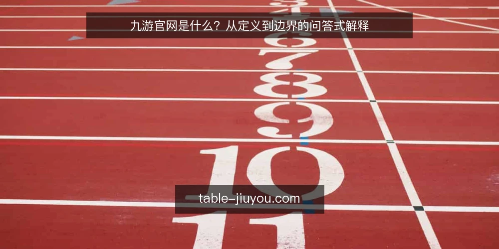 九游官网是什么？从定义到边界的问答式解释 — 九游官网到底指什么，先厘清概念 配图
